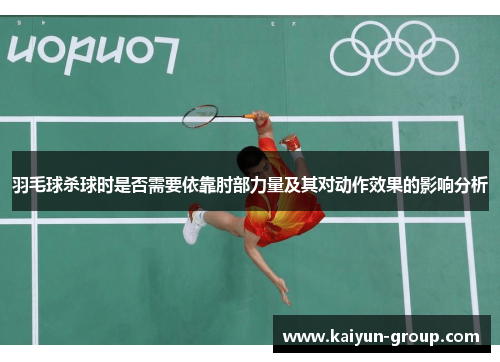 羽毛球杀球时是否需要依靠肘部力量及其对动作效果的影响分析