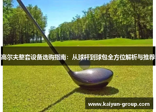 高尔夫整套设备选购指南：从球杆到球包全方位解析与推荐
