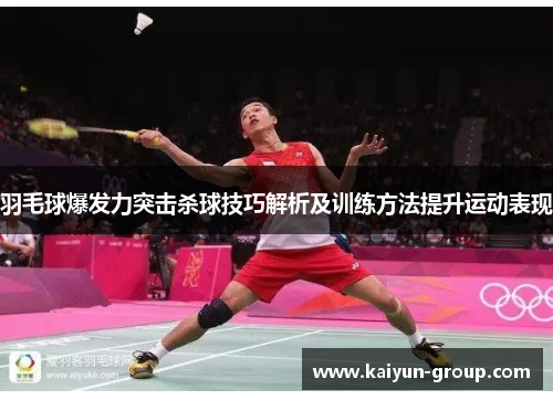 羽毛球爆发力突击杀球技巧解析及训练方法提升运动表现