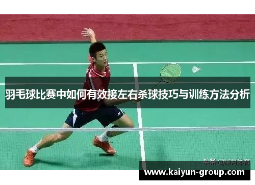 羽毛球比赛中如何有效接左右杀球技巧与训练方法分析