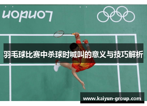 羽毛球比赛中杀球时喊叫的意义与技巧解析