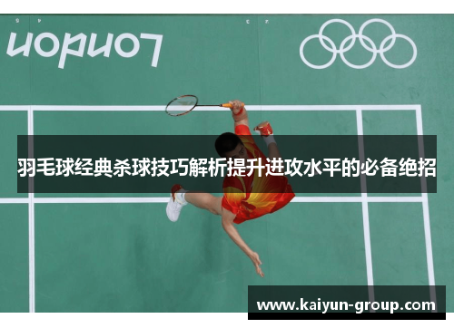 羽毛球经典杀球技巧解析提升进攻水平的必备绝招