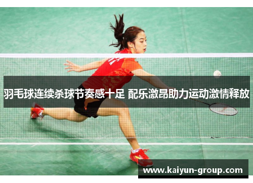 羽毛球连续杀球节奏感十足 配乐激昂助力运动激情释放