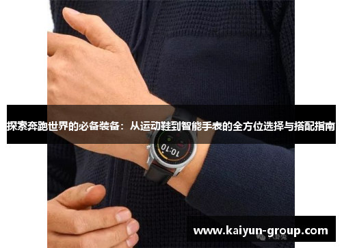 探索奔跑世界的必备装备：从运动鞋到智能手表的全方位选择与搭配指南