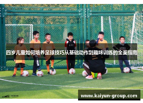 四岁儿童如何培养足球技巧从基础动作到趣味训练的全面指南