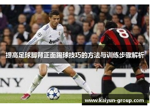 提高足球脚背正面踢球技巧的方法与训练步骤解析