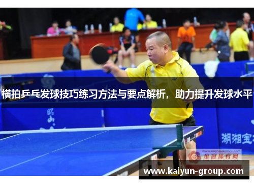 横拍乒乓发球技巧练习方法与要点解析，助力提升发球水平