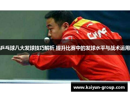 乒乓球八大发球技巧解析 提升比赛中的发球水平与战术运用
