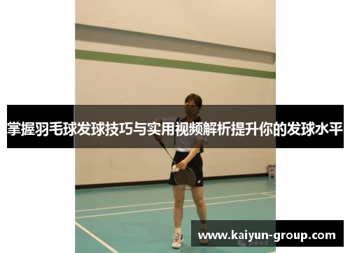 掌握羽毛球发球技巧与实用视频解析提升你的发球水平