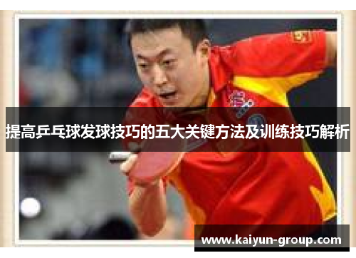 提高乒乓球发球技巧的五大关键方法及训练技巧解析