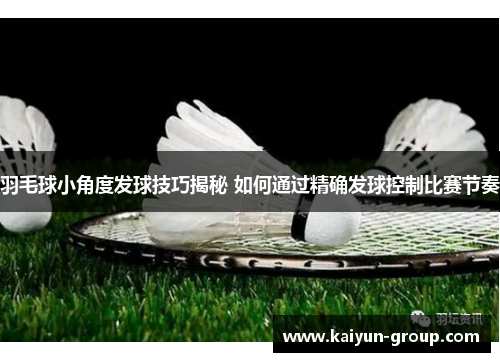 羽毛球小角度发球技巧揭秘 如何通过精确发球控制比赛节奏