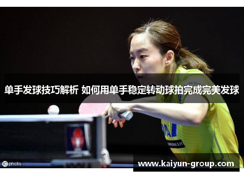 单手发球技巧解析 如何用单手稳定转动球拍完成完美发球