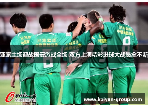 亚泰主场迎战国安激战全场 双方上演精彩进球大战悬念不断