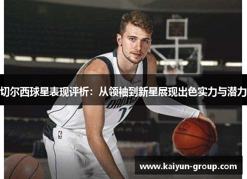 切尔西球星表现评析：从领袖到新星展现出色实力与潜力